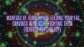 Mantras of Humiliation - Feeding Your Fag Cravings Instead of Fighting Them (reverse Psychology)